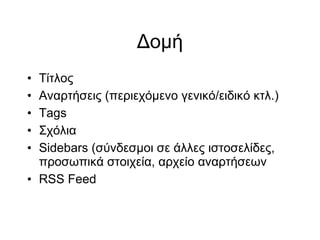 Δομή Τίτλος Αναρτήσεις (περιεχόμενο γενικό/ειδικό κτλ.)‏ Tags Σχόλια Sidebars (σύνδεσμοι σε άλλες ιστοσελίδες, προσωπικά στοιχεία, αρχείο αναρτήσεων RSS Feed 