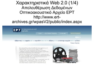 Χαρακτηριστικά Web 2.0 (1/4) Απελευθέρωση Δεδομένων Οπτικοακουστικό Αρχείο ΕΡΤ http://www.ert-archives.gr/wpasV2/public/index.aspx 