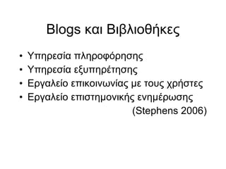 Blogs και Βιβλιοθήκες Υπηρεσία πληροφόρησης Υπηρεσία εξυπηρέτησης Εργαλείο επικοινωνίας με τους χρήστες Εργαλείο επιστημονικής ενημέρωσης (Stephens 2006)‏ 