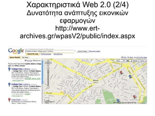 Χαρακτηριστικά Web 2.0 (2/4) Δυνατότητα ανάπτυξης εικονικών εφαρμογών http://www.ert-archives.gr/wpasV2/public/index.aspx 