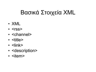 Βασικά Στοιχεία XML XML <rss> <channel> <title> <link> <description> <item> 