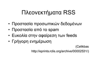 Πλεονεκτήματα RSS Προστασία προσωπικών δεδομένων Προστασία από το spam Ευκολία στην αφαίρεση των feeds Γρήγορη ενημέρωση (Celikbas http://eprints.rclis.org/archive/00002531/)‏ 