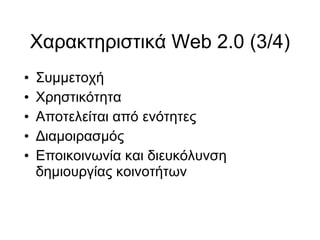 Χαρακτηριστικά Web 2.0 (3/4)‏ Συμμετοχή Χρηστικότητα Αποτελείται από ενότητες Διαμοιρασμός Εποικοινωνία και διευκόλυνση δημιουργίας κοινοτήτων 