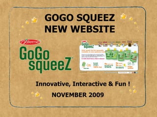 GOGO SQUEEZ NEW WEBSITE NOVEMBER 2009 Innovative, Interactive & Fun !  
