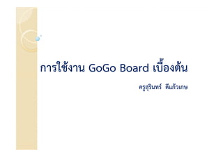 การใชงาน GoGo Board เบื้องตน
                  ครูสุรนทร ดีแกวเกษ
                        ิ      กวเกษ
 