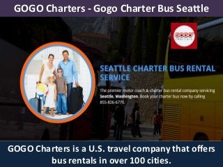 GOGO Charters - Gogo Charter Bus Seattle
GOGO Charters is a U.S. travel company that offers
bus rentals in over 100 cities.
 