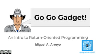 An Intro to Return-Oriented Programming
Miguel A. Arroyo
Go Go Gadget!
@miguelaarroyo12
 