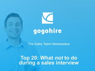 The Sales Talent Marketplace
Top 20: What not to do
during a sales interview
 