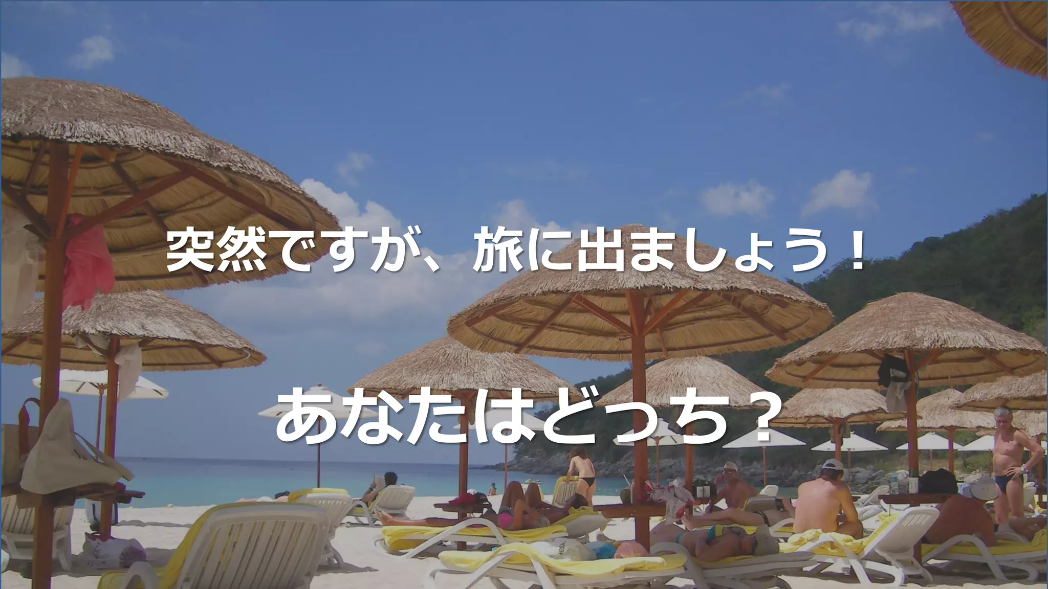 突然ですが、旅に出ましょう！
あなたはどっち？
 