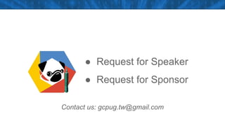 ● Request for Speaker
● Request for Sponsor
Contact us: gcpug.tw@gmail.com
 