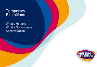 Temporary Exhibitions What’s Hot and  What’s Not in Loans  Administration 
