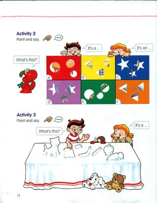 =
• r • • • • • t u
Activity 2
Point and say.
r ~ It's a ... J ~ It's an ... J
What's this?
Activity 3
Point and say.
~ It's a ... J
,.
13
 