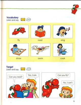 Vocabulary
Listen and say. ~ e
fly
draw
Target
Listen and say. ~ e
read
Yes, I can.
swim
sing
cook
No, I can't.
16
 