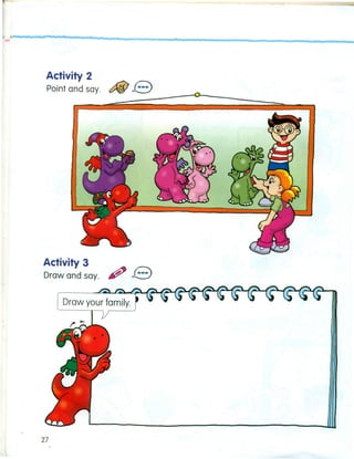 Activity 2
Point and say. t:fiJ e
Activity 3
Draw and say. ~ e
27
 