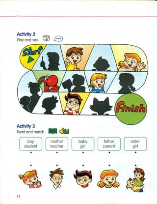 Activity 2
Play and say.
Activity 3
.~Read and match.
boy mother baby tether sister
student teacher girl parent girl
• • • • •
• • • • •
33
 
