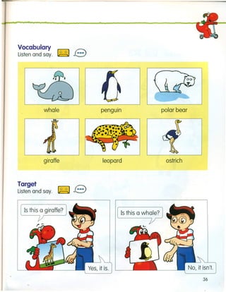 Vocabulary
Listen and say. ~ B
whale
giraffe
Target
Listen and say. ~ B
penguin
leopard
polar bear
ostrich
Is this a whale?
36
 