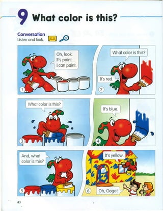 ··..9 What color is this? -----........-..
Conversation
Listen and look. ~ ..oIIIP'IIi"
Oh, look.
It's paint.
I can paint.
And, what
color is this?
43
 