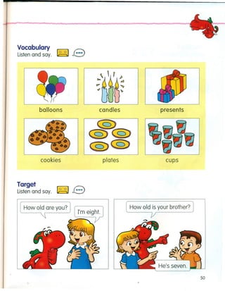 Vocabulary
Listen and say. ~ e
balloons
cookies
Target
Listen and say. ~ e
candles
How old are you?
plates
presents
cups
How old is your brother?
50
 