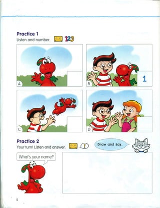 Practice 1
Listen and number. ~
Practice 2
Your turn! Listen and answer. ~ 11)
1
Draw and say.
What's your name?
5
 