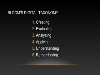 BLOOM’S DIGITAL TAXONOMY

           1. Creating
           2. Evaluating
           3. Analyzing
           4. Applying
           5. Understanding
           6. Remembering
 