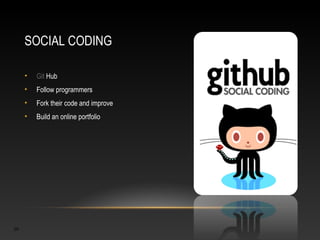 SOCIAL CODING

     •   Git Hub
     •   Follow programmers
     •   Fork their code and improve
     •   Build an online portfolio




20
 