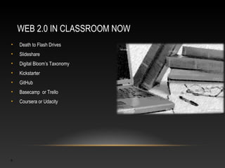 WEB 2.0 IN CLASSROOM NOW
•   Death to Flash Drives
•   Slideshare
•   Digital Bloom’s Taxonomy
•   Kickstarter
•   GitHub
•   Basecamp or Trello
•   Coursera or Udacity




9
 