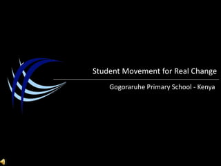 Student Movement for Real Change Gogoraruhe Primary School - Kenya 