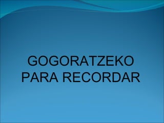 GOGORATZEKO PARA RECORDAR 