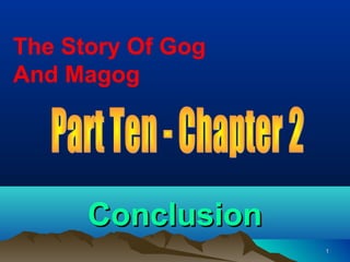 The Story Of Gog
And Magog




      Conclusion
                   1
 