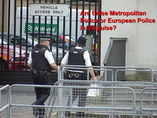 Are these Metropolitan
Police or European Police
in Disguise?




                    103
 