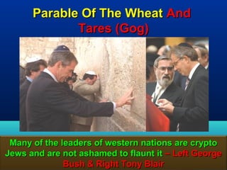 Parable Of The Wheat And
             Tares (Gog)




 Many of the leaders of western nations are crypto
Jews and are not ashamed to flaunt it – Left George
              Bush & Right Tony Blair           164
 