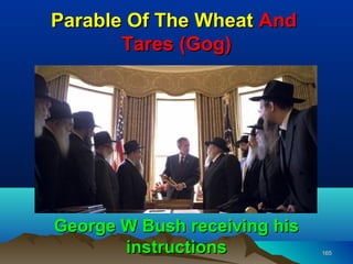 Parable Of The Wheat And
       Tares (Gog)




George W Bush receiving his
       instructions           165
 