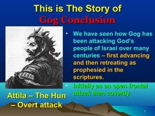 This is The Story of
        Gog Conclusion
              • We have seen how Gog has
                been attacking God’s
...