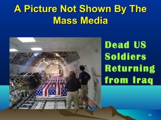 A Picture Not Shown By The
        Mass Media

                 Dead US
                 Soldiers
                 Returning
                 from Iraq


                             33
 