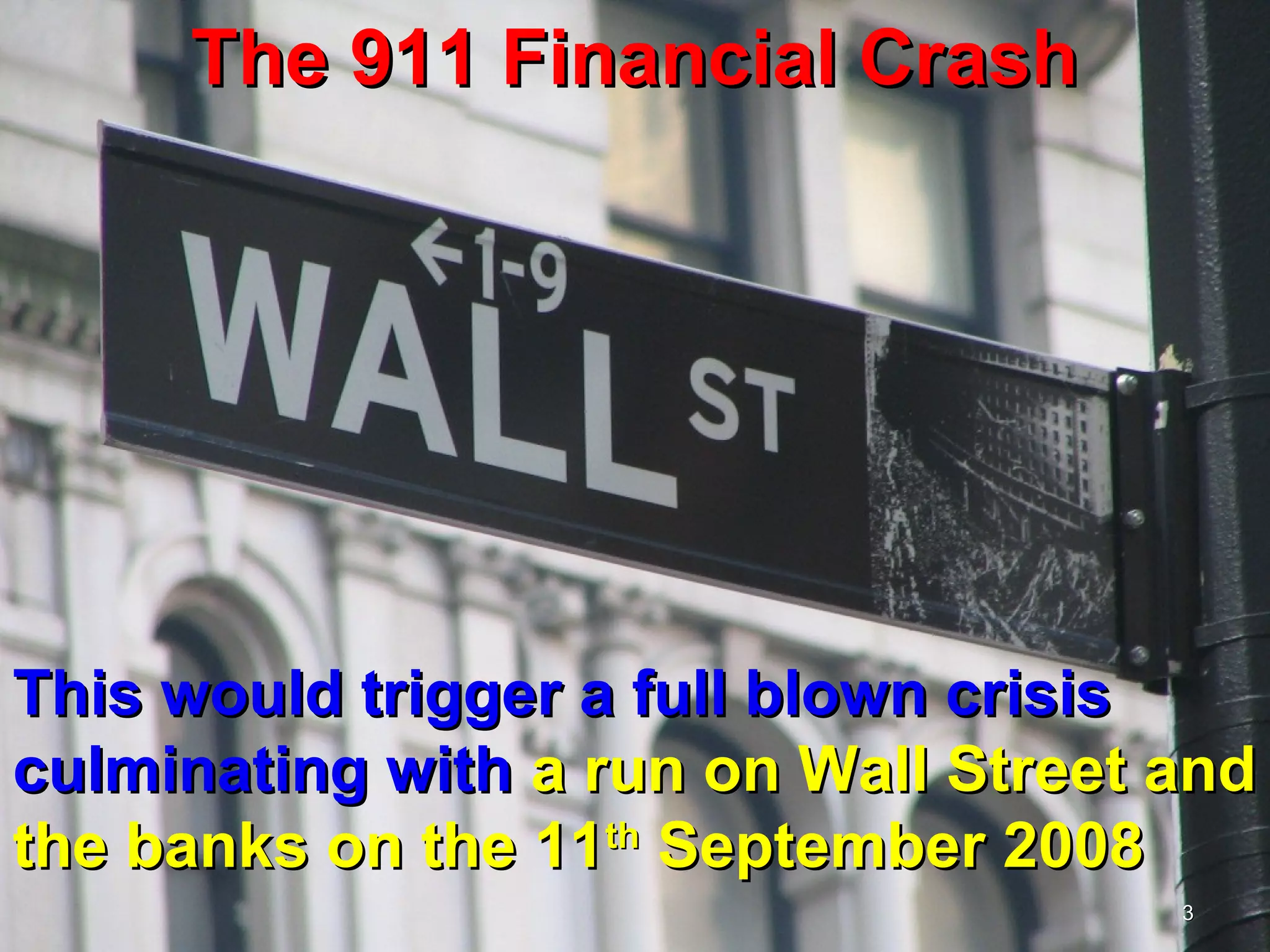 The 911 Financial Crash




This would trigger a full blown crisis
culminating with a run on Wall Street and
the banks on the 11th September 2008
                                      3
 
