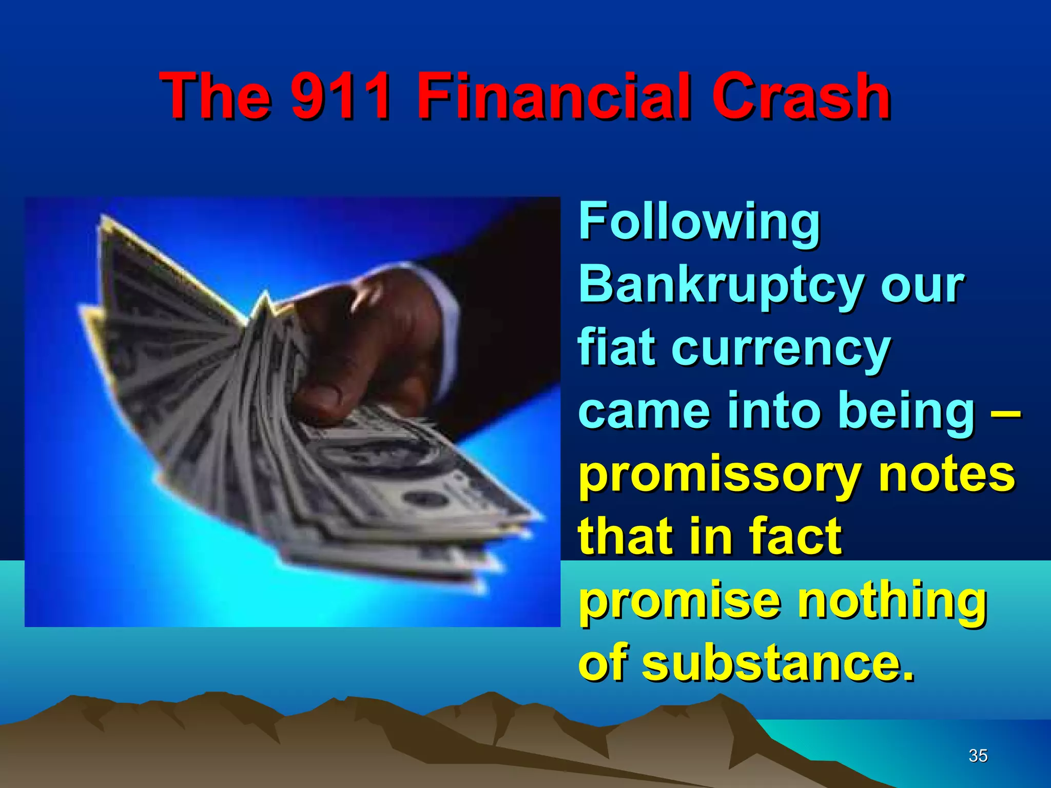 The 911 Financial Crash
             Following
             Bankruptcy our
             fiat currency
             came into being –
             promissory notes
             that in fact
             promise nothing
             of substance.
                           35
 