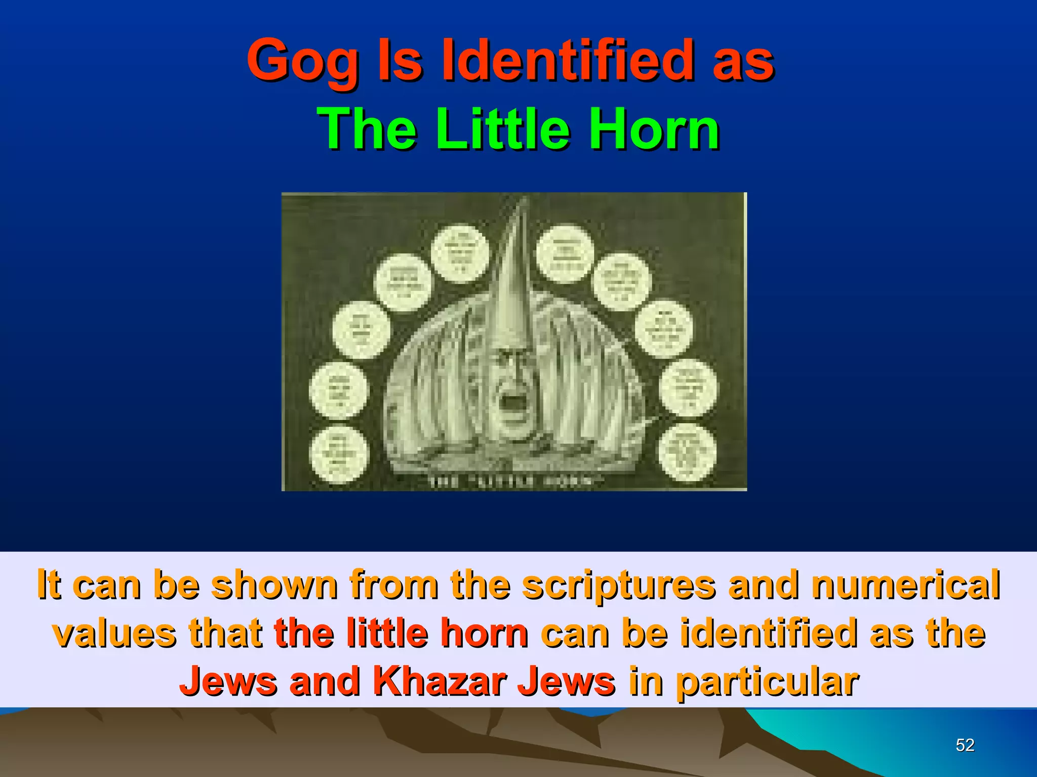 Gog Is Identified as
             The Little Horn




It can be shown from the scriptures and numerical
 values that the little horn can be identified as the
        Jews and Khazar Jews in particular
                                                  52
 