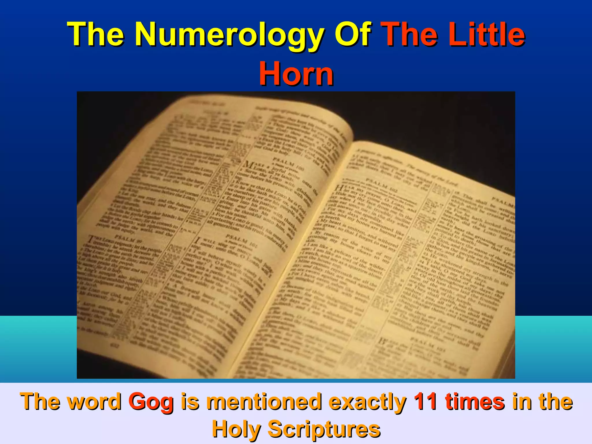 The Numerology Of The Little
              Horn




The word Gog is mentioned exactly 11 times in the
                Holy Scriptures                61
 