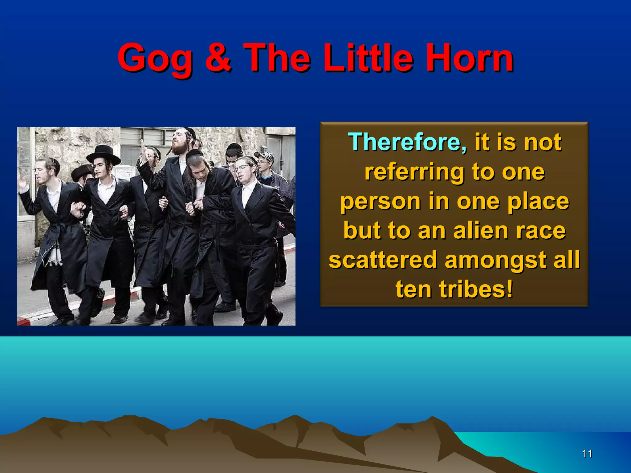 Gog & The Little Horn

             Therefore, it is not
              referring to one
            person in one place
            but to an alien race
           scattered amongst all
                 ten tribes!




                                11
 