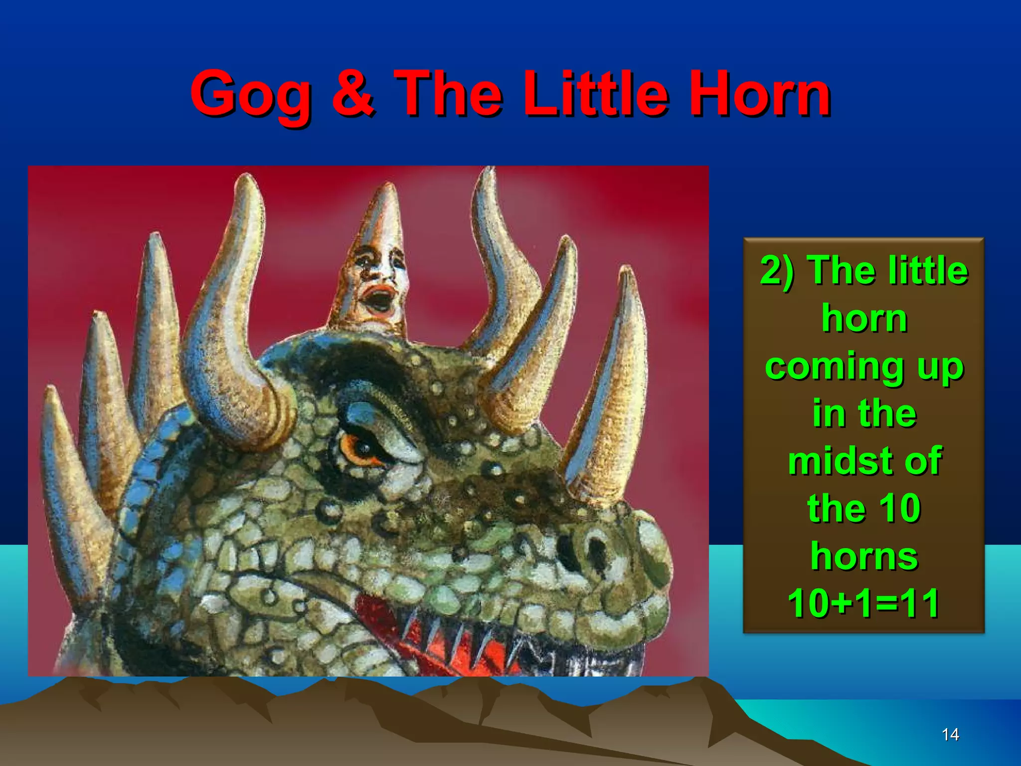 Gog & The Little Horn

                  2) The little
                      horn
                  coming up
                     in the
                   midst of
                     the 10
                     horns
                   10+1=11


                             14
 