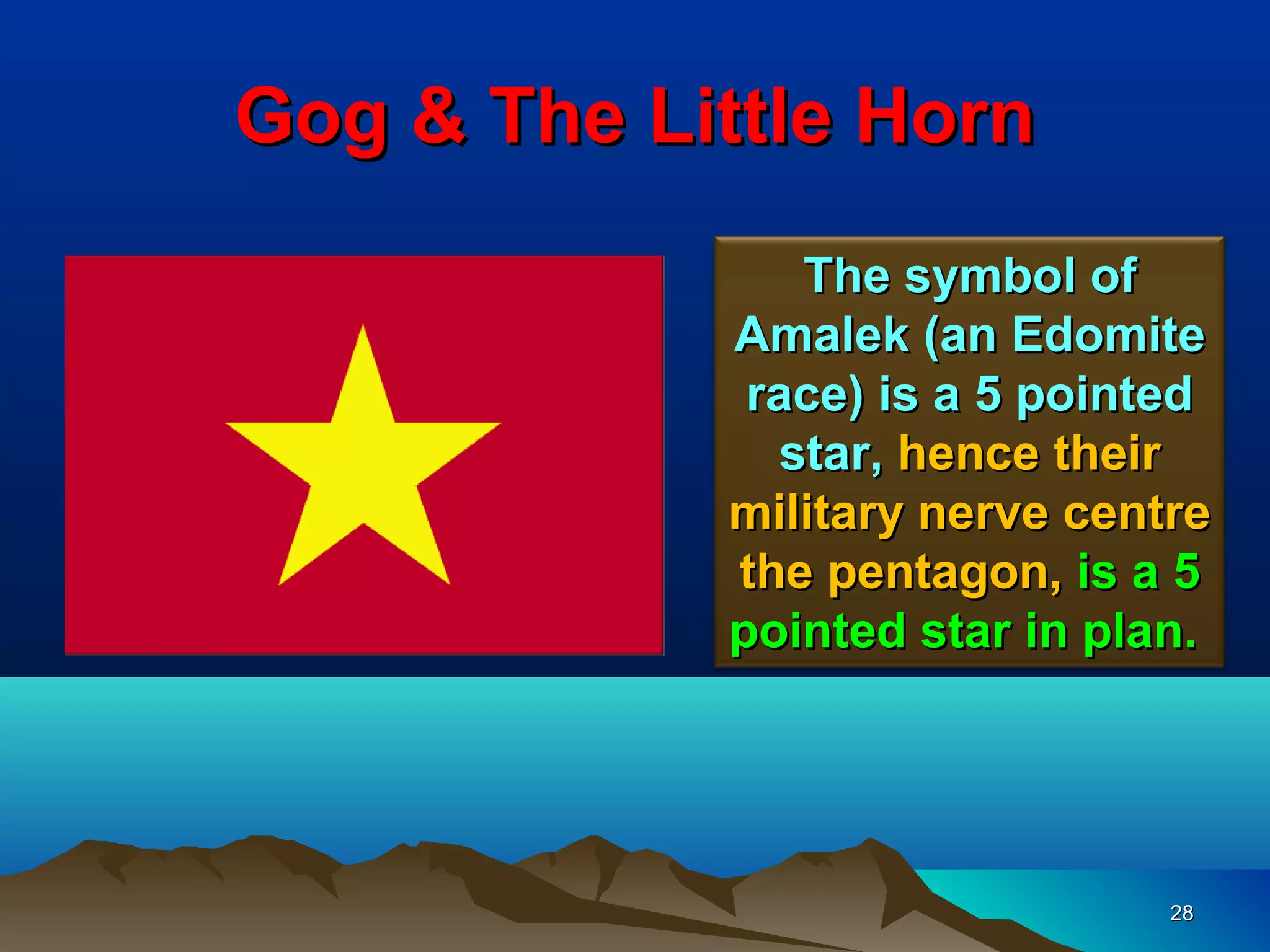 Gog & The Little Horn
                The symbol of
            Amalek (an Edomite
             race) is a 5 pointed
               star, hence their
            military nerve centre
            the pentagon, is a 5
            pointed star in plan.




                               28
 