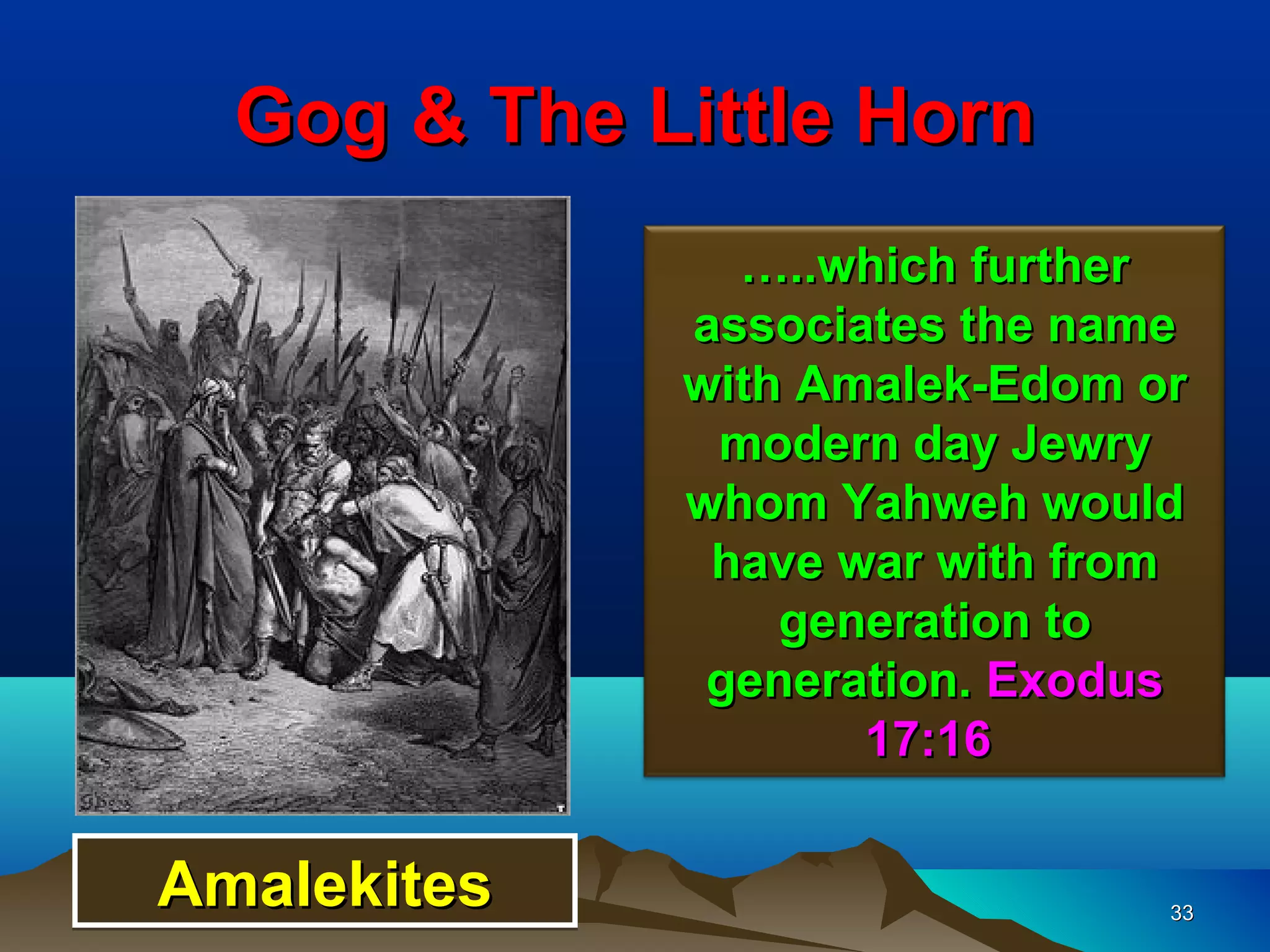 Gog & The Little Horn
               …..which further
             associates the name
             with Amalek-Edom or
              modern day Jewry
             whom Yahweh would
              have war with from
                 generation to
              generation. Exodus
                    17:16


Amalekites                     33
 