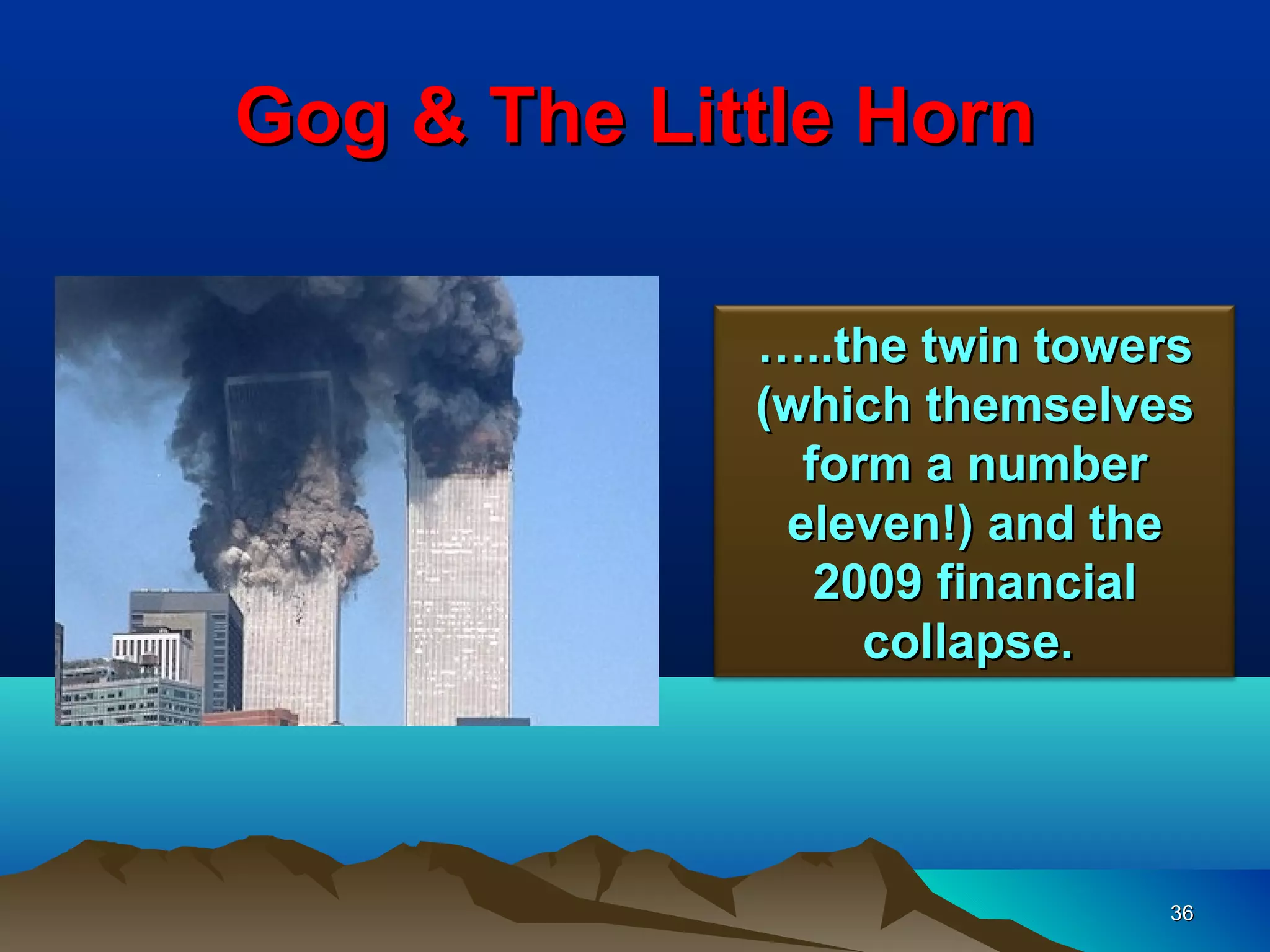Gog & The Little Horn

             …..the twin towers
             (which themselves
               form a number
              eleven!) and the
                2009 financial
                  collapse.




                             36
 