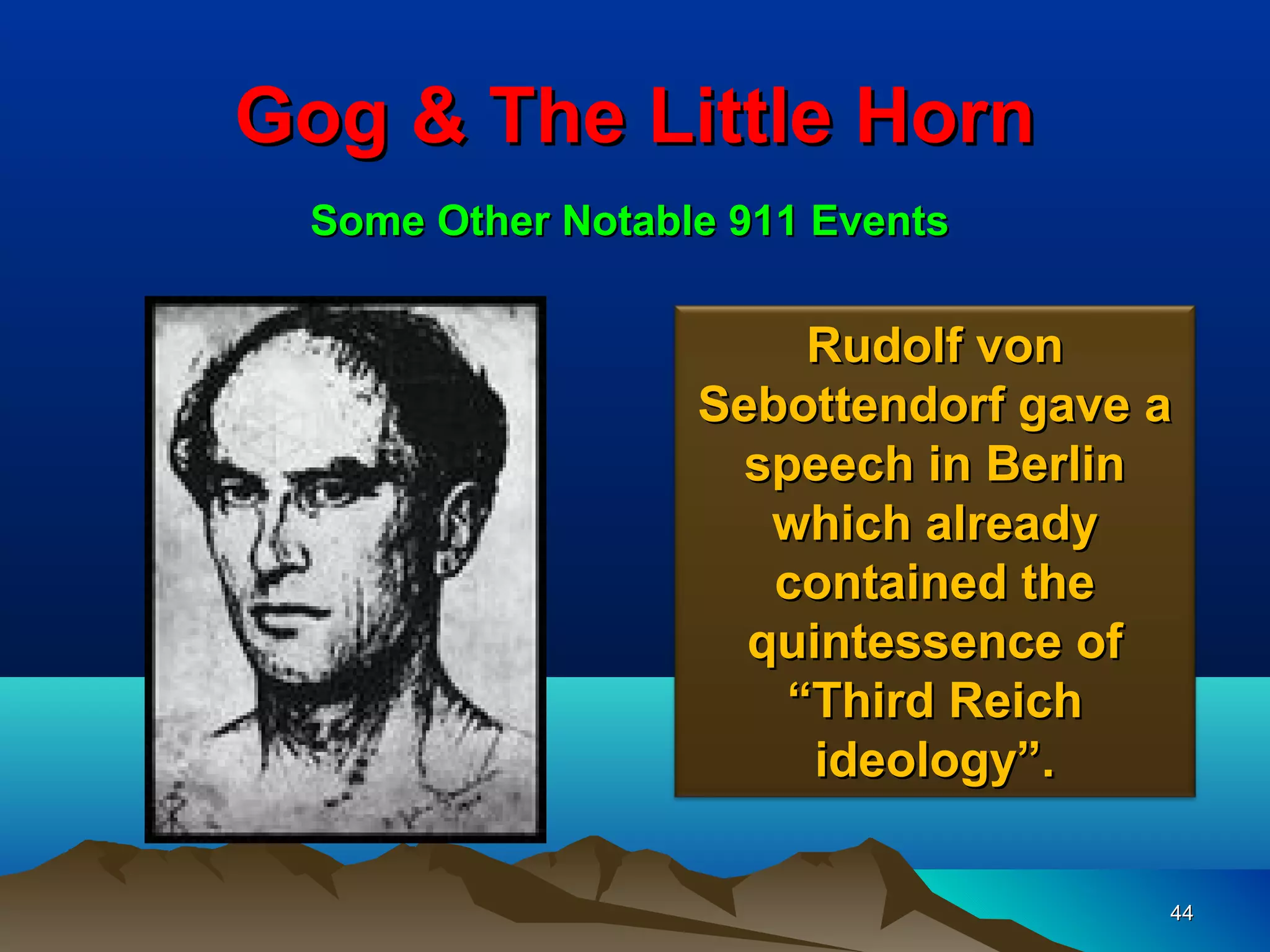 Gog & The Little Horn
 Some Other Notable 911 Events


                       Rudolf von
                  Sebottendorf gave a
                    speech in Berlin
                     which already
                     contained the
                    quintessence of
                      “Third Reich
                       ideology”.

                                    44
 