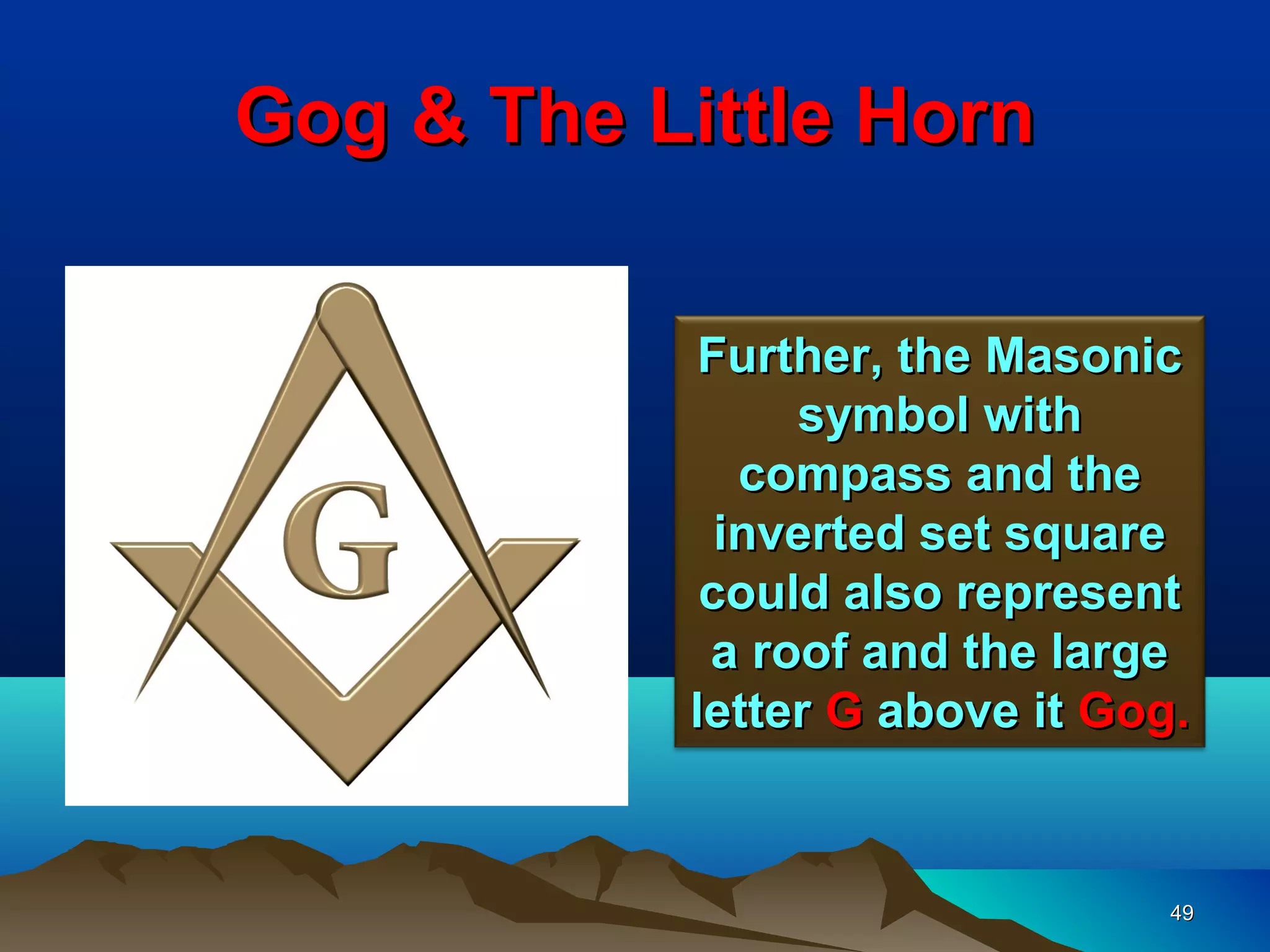 Gog & The Little Horn

            Further, the Masonic
                symbol with
              compass and the
             inverted set square
            could also represent
            a roof and the large
           letter G above it Gog.


                                49
 