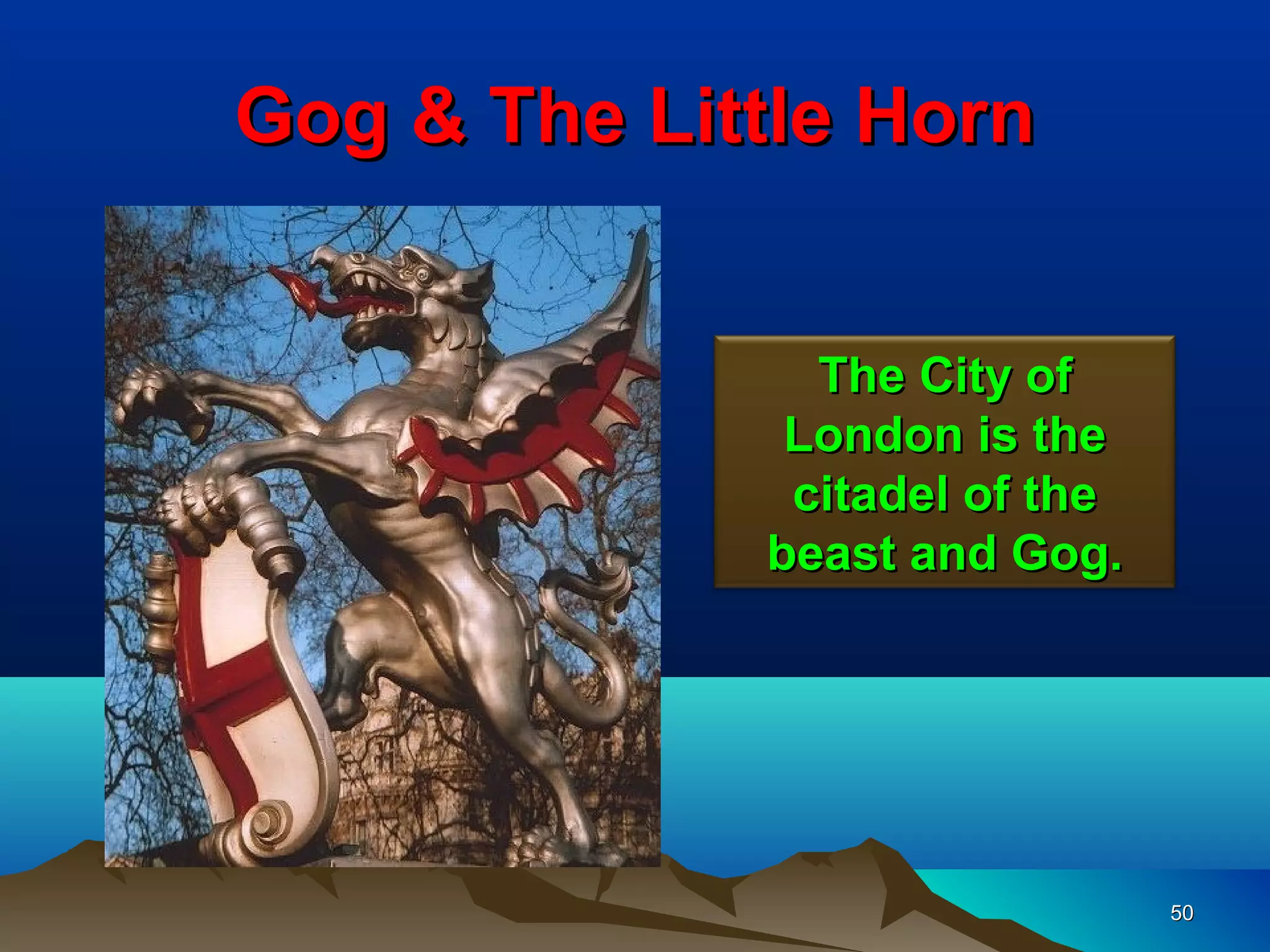 Gog & The Little Horn


               The City of
              London is the
              citadel of the
             beast and Gog.




                               50
 