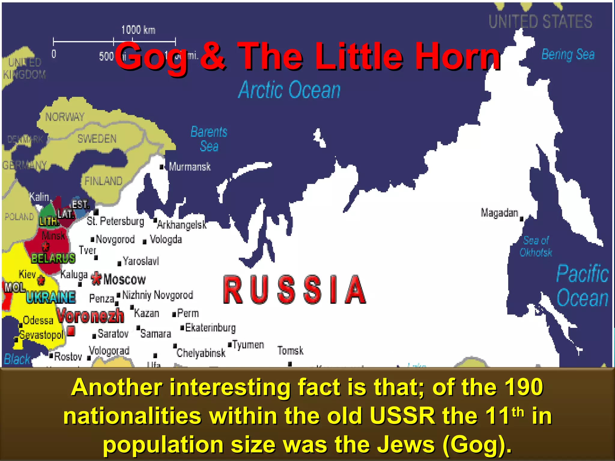 Gog & The Little Horn




 Another interesting fact is that; of the 190
nationalities within the old USSR the 11th in
    population size was the Jews (Gog).         57
 