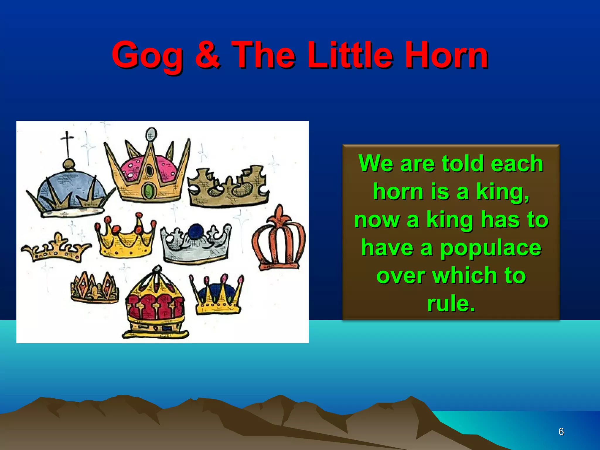 Gog & The Little Horn

             We are told each
               horn is a king,
             now a king has to
              have a populace
               over which to
                   rule.




                                 6
 