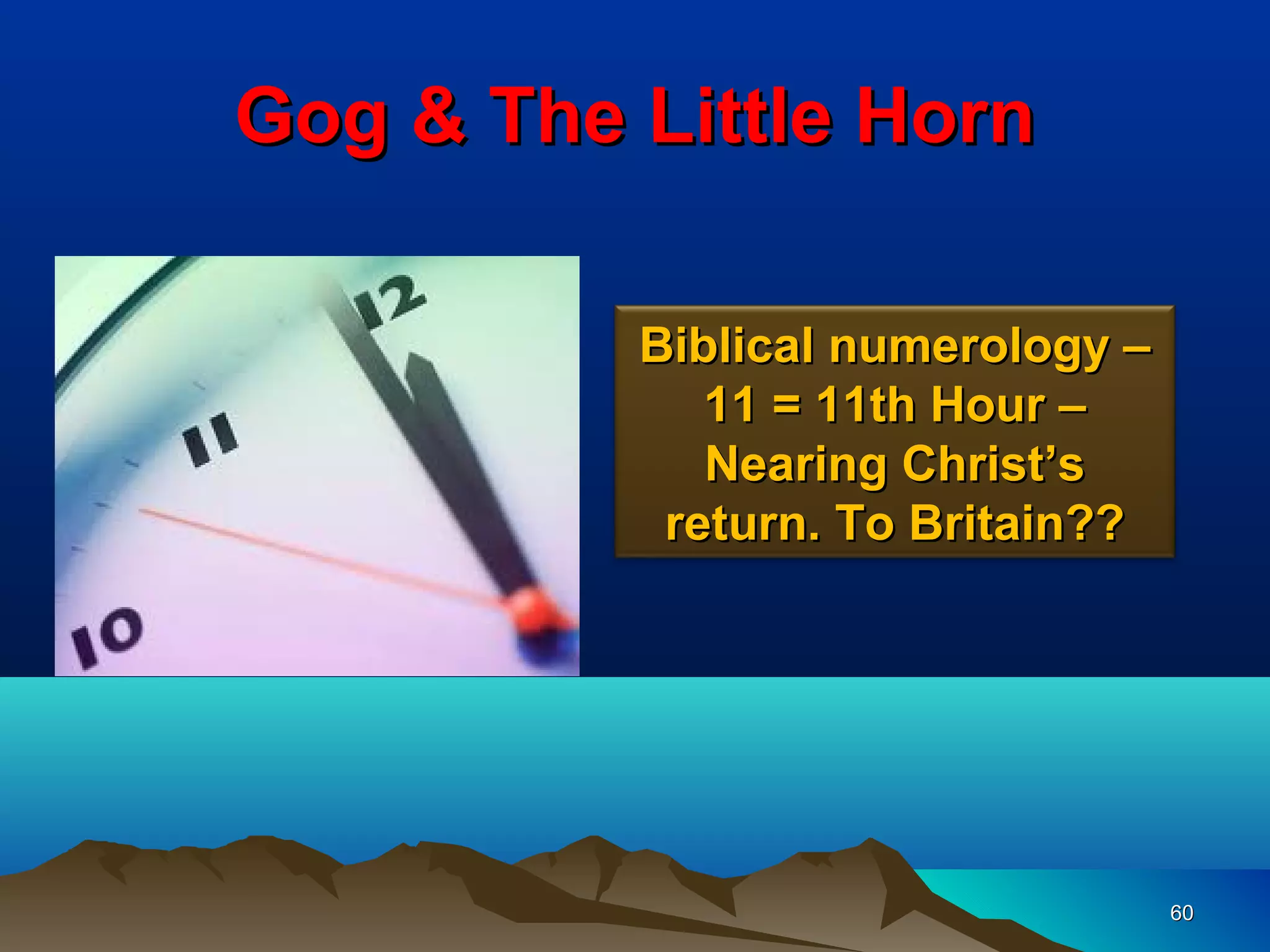 Gog & The Little Horn

          Biblical numerology –
             11 = 11th Hour –
             Nearing Christ’s
           return. To Britain??




                                  60
 