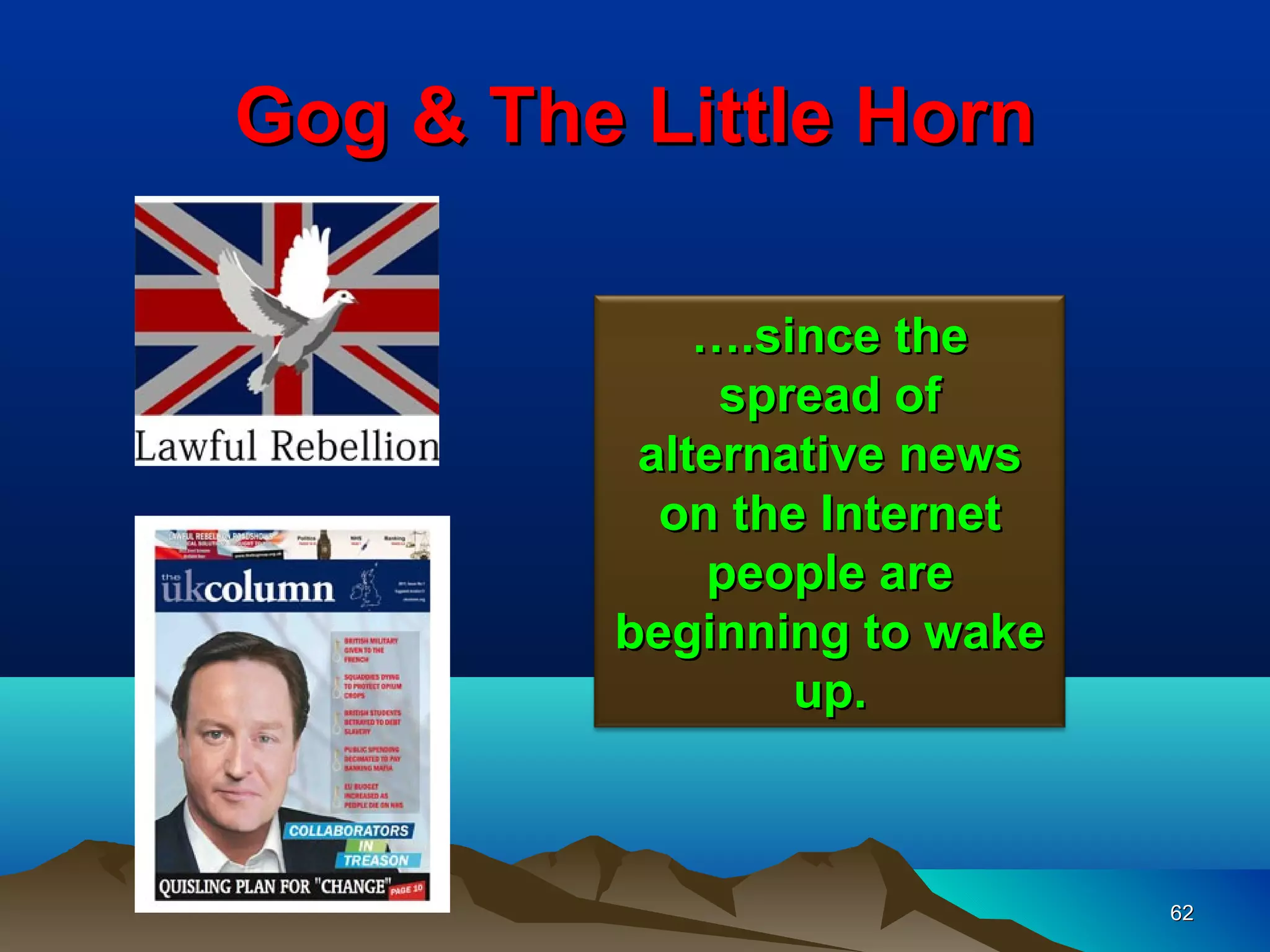 Gog & The Little Horn

             ….since the
              spread of
          alternative news
           on the Internet
             people are
         beginning to wake
                 up.



                             62
 